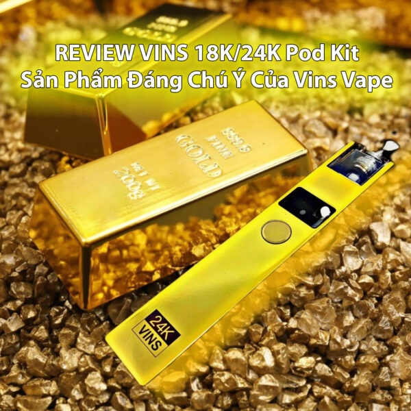 REVIEW VINS 18K/24K Pod Kit - San Pham Dang Chu Y Cua Vins Vape Phone: 0971.829.269