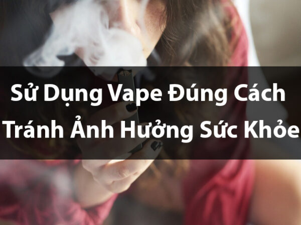 Su Dung Vape Dung Cach Tranh Anh Huong Suc Khoe Phone: 0971.829.269